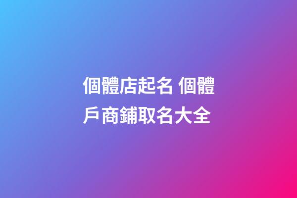 個體店起名 個體戶商鋪取名大全-第1張-店鋪起名-玄機派